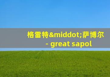 格雷特·萨博尔 - great sapol